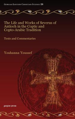 The Life and Works of Severus of Antioch in the Coptic and Copto-Arabic Tradition: Texts and Commentaries - Youssef, Youhanna