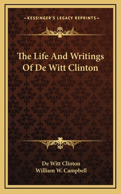 The Life and Writings of de Witt Clinton - Clinton, De Witt, and Campbell, William W, MD