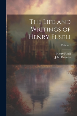 The Life and Writings of Henry Fuseli; Volume 2 - Fuseli, Henry, and Knowles, John