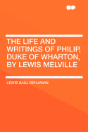 The Life and Writings of Philip, Duke of Wharton, by Lewis Melville