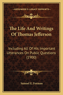 The Life And Writings Of Thomas Jefferson: Including All Of His Important Utterances On Public Questions (1900)