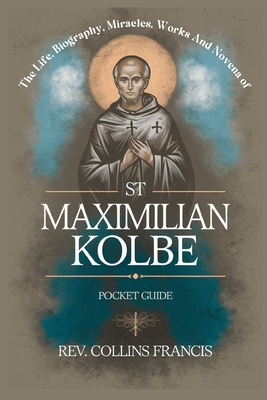 The Life, Biography, Miracles, Works And Novena to St Maximilian Kolbe: Pocket Guide - Francis, Collins, Rev.