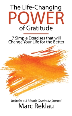 The Life-Changing Power of Gratitude: 7 Simple Exercises that will Change Your Life for the Better. Includes a 3 Month Gratitude Journal. - Reklau, Marc