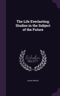 The Life Everlasting; Studies in the Subject of the Future