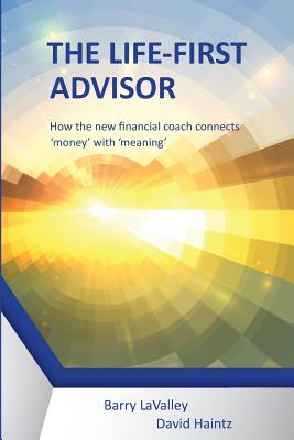 The Life First Advisor: How the new financial coach connects 'money' with 'meaning' - Barry, Lavalley, and David, Haintz