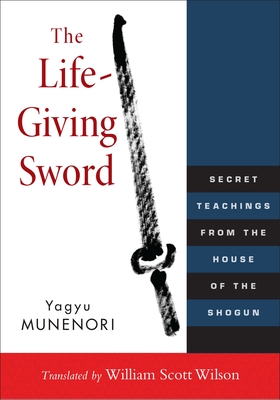 The Life-Giving Sword: Secret Teachings from the House of the Shogun - Wilson, William Scott (Translated by), and Munenori, Yagyu