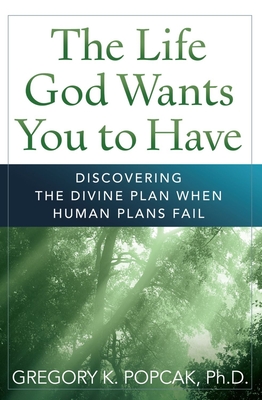 The Life God Wants You to Have: Discovering the Divine Plan When Human Plans Fail - Popcak, Gregory K, PhD
