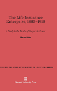 The Life Insurance Enterprise, 1885-1910: A Study in the Limits of Corporate Power - Keller, Morton