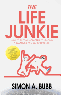 The Life Junkie: How to Become Addicted to Leading a Balanced and Satisfying Life