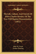 The Life, Labors, And Travels Of Elder Charles Bowles, Of The Free Will Baptist Denomination (1852)