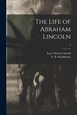 The Life of Abraham Lincoln; 3 - Arnold, Isaac Newton 1815-1884, and Washburne, E B (Elihu Benjamin) 18 (Creator)