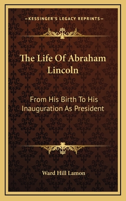 The Life Of Abraham Lincoln: From His Birth To His Inauguration As President - Lamon, Ward Hill
