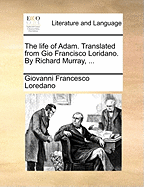 The Life of Adam. Translated from Gio Francisco Loridano. by Richard Murray,