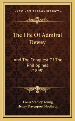 The Life of Admiral Dewey: And the Conquest of the Philippines (1899) - Young, Louis Stanley, and Northrop, Henry Davenport