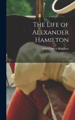 The Life of Alexander Hamilton: 2 - Hamilton, John Church