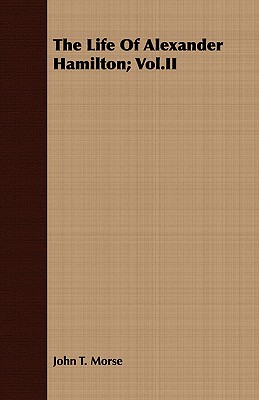 The Life of Alexander Hamilton; Vol.II - Morse, John Torrey, Jr.