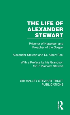 The Life of Alexander Stewart: Prisoner of Napoleon and Preacher of the Gospel - Stewart, Alexander, and Peel, Albert (Editor)