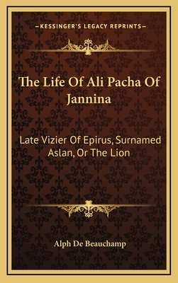 The Life of Ali Pacha of Jannina: Late Vizier of Epirus, Surnamed Aslan, or the Lion - Beauchamp, Alph De