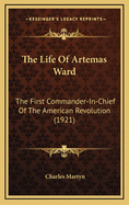 The Life of Artemas Ward: The First Commander-In-Chief of the American Revolution