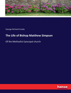 The Life of Bishop Matthew Simpson: Of the Methodist Episcopal church