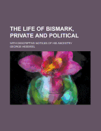 The Life of Bismark, Private and Political: With Descriptive Notices of His Ancestry