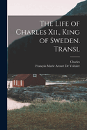 The Life of Charles XII., King of Sweden. Transl