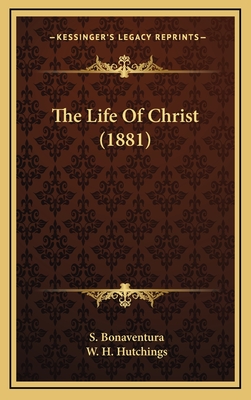 The Life of Christ (1881) - Bonaventura, S, and Hutchings, W H (Translated by)