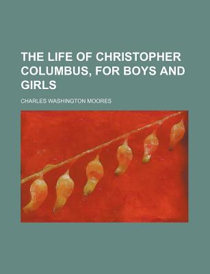 The Life of Christopher Columbus, for Boys and Girls - Moores, Charles Washington