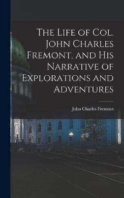 The Life of Col. John Charles Fremont, and His Narrative of Explorations and Adventures - Fremont, John Charles