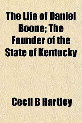 The Life of Daniel Boone; The Founder of the State of Kentucky - Hartley, Cecil B