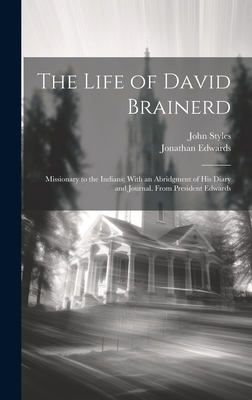 The Life of David Brainerd: Missionary to the Indians; With an Abridgment of His Diary and Journal. From President Edwards - Styles, John, and Edwards, Jonathan