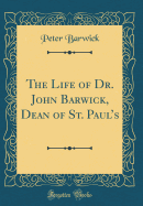The Life of Dr. John Barwick, Dean of St. Paul's (Classic Reprint)