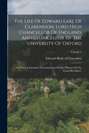 The Life Of Edward Earl Of Clarendon, Lord High Chancellor Of England, And Chancellor Of The University Of Oxford: In Which Is Included A Continuation Of His "history Of The Grand Rebellion"; Volume 2