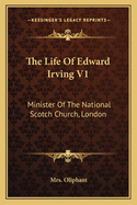 The Life Of Edward Irving V1: Minister Of The National Scotch Church, London