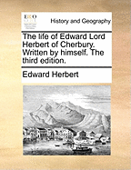 The Life of Edward Lord Herbert of Cherbury. Written by Himself. the Third Edition.