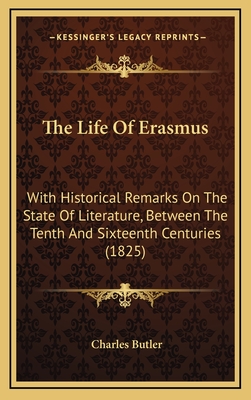The Life of Erasmus: With Historical Remarks on the State of Literature, Between the Tenth and Sixteenth Centuries (1825) - Butler, Charles