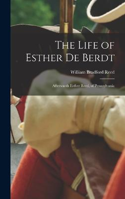 The Life of Esther De Berdt: Afterwards Esther Reed, of Pennsylvania - Reed, William Bradford