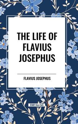 The Life of Flavius Josephus - Josephus, Flavius