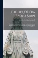 The Life Of Fra Paolo Sarpi: Theologian And Counsellor Of State To The Most Serene Republic Of Venice, And Author Of The History Of The Council Of Trent