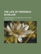 The Life of Friedrich Schiller: Comprehending an Examination of His Works