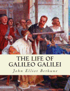 The Life of Galileo Galilei: With Illustrations of the Advancement of Experiment