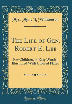 The Life of Gen. Robert E. Lee: For Children, in Easy Words; Illustrated with Colored Plates (Classic Reprint) - Williamson, Mrs Mary L