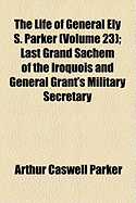 The Life of General Ely S. Parker (Volume 23); Last Grand Sachem of the Iroquois and General Grant's Military Secretary