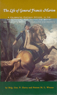 The Life of General Francis Marion: A Celebrated Partisan Officer, in the Revolutionary War, Against the British and Tories in South Carolina and Georgia