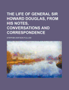 The Life of General Sir Howard Douglas, from His Notes, Conversations and Correspondence