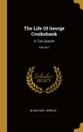 The Life of George Cruikshank: In Two Epochs; Volume 1