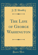 The Life of George Washington (Classic Reprint)