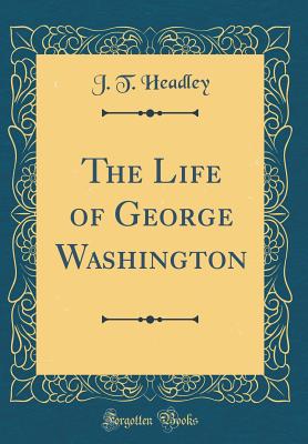 The Life of George Washington (Classic Reprint) - Headley, J T