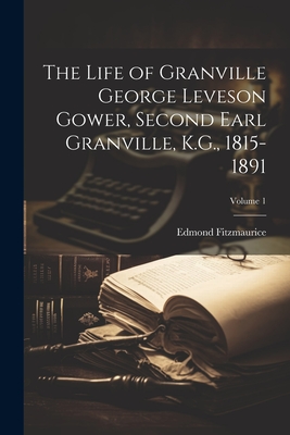 The Life of Granville George Leveson Gower, Second Earl Granville, K.G., 1815-1891; Volume 1 - Fitzmaurice, Edmond