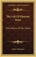 The Life of Hannah More: With Notices of Her Sisters